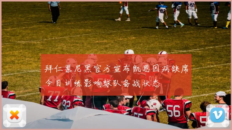拜仁慕尼黑官方宣布凯恩因病缺席今日训练影响球队备战状态