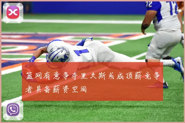 篮网有意争夺里夫斯或成顶薪竞争者具备薪资空间