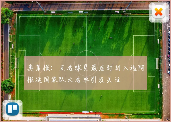 奥莱报：五名球员最后时刻入选阿根廷国家队大名单引发关注