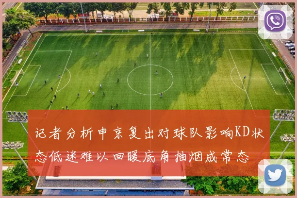 记者分析申京复出对球队影响KD状态低迷难以回暖底角抽烟成常态