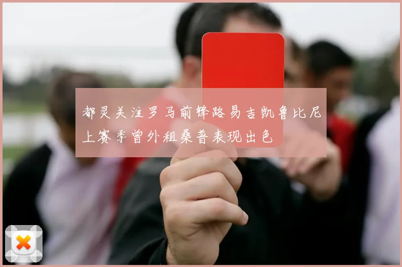 都灵关注罗马前锋路易吉凯鲁比尼上赛季曾外租桑普表现出色