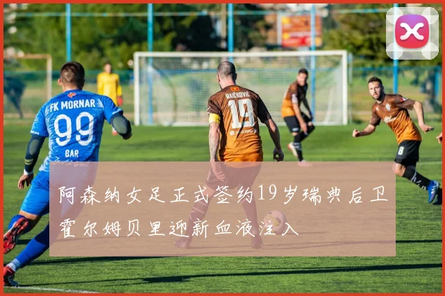 阿森纳女足正式签约19岁瑞典后卫霍尔姆贝里迎新血液注入