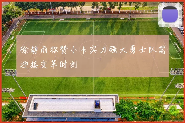 徐静雨称赞小卡实力强大勇士队需迎接变革时刻