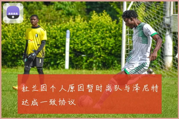 杜兰因个人原因暂时离队与泽尼特达成一致协议