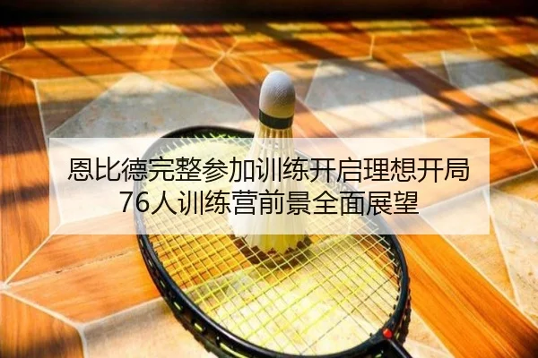 恩比德完整参加训练开启理想开局 76人训练营前景全面展望 | yaxin