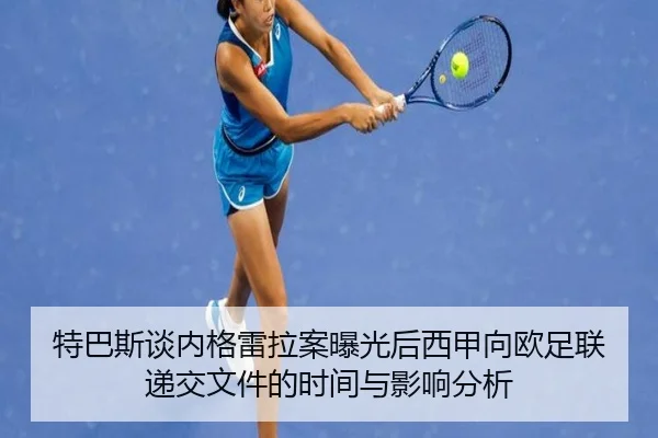 特巴斯谈内格雷拉案曝光后西甲向欧足联递交文件的时间与影响分析 - yaxin